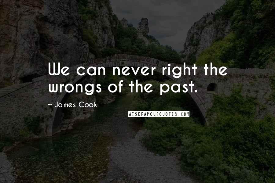 James Cook Quotes: We can never right the wrongs of the past.