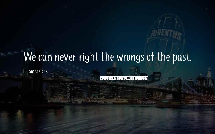 James Cook Quotes: We can never right the wrongs of the past.