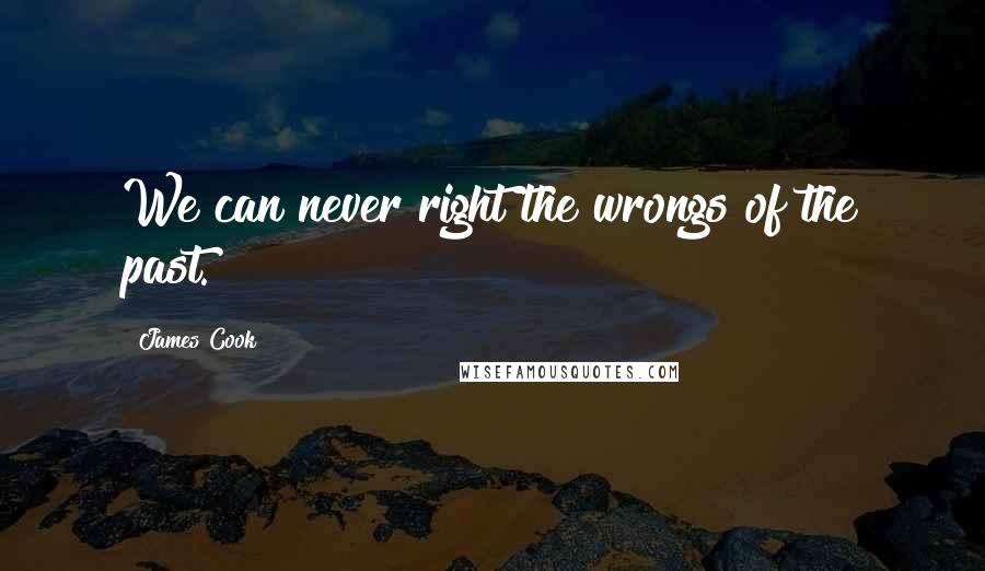 James Cook Quotes: We can never right the wrongs of the past.