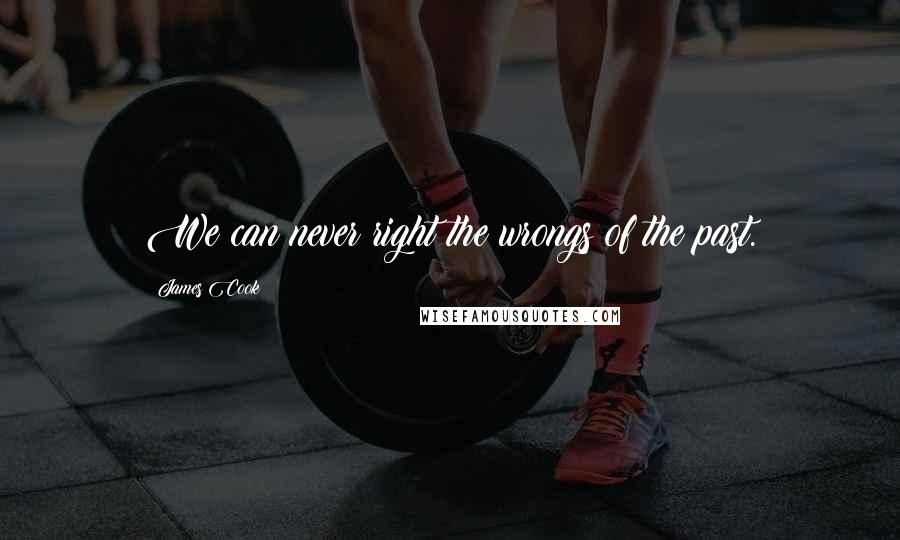 James Cook Quotes: We can never right the wrongs of the past.