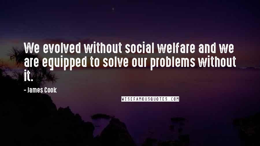 James Cook Quotes: We evolved without social welfare and we are equipped to solve our problems without it.