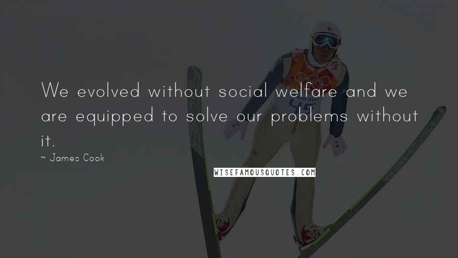 James Cook Quotes: We evolved without social welfare and we are equipped to solve our problems without it.