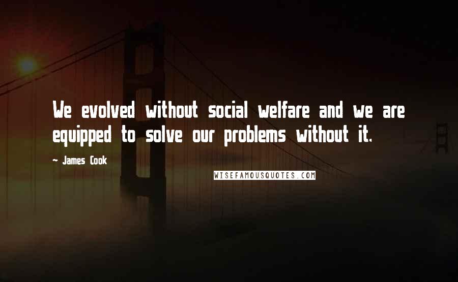 James Cook Quotes: We evolved without social welfare and we are equipped to solve our problems without it.