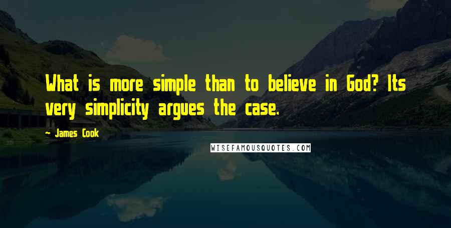 James Cook Quotes: What is more simple than to believe in God? Its very simplicity argues the case.