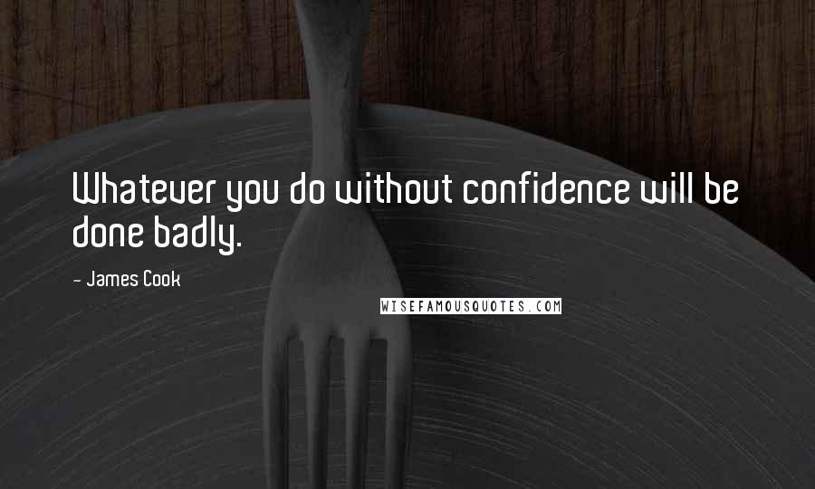 James Cook Quotes: Whatever you do without confidence will be done badly.