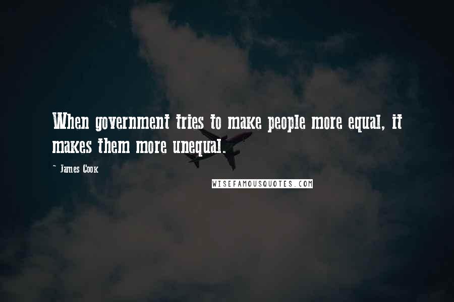 James Cook Quotes: When government tries to make people more equal, it makes them more unequal.