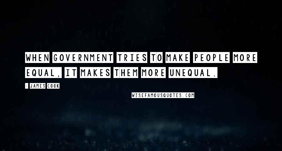James Cook Quotes: When government tries to make people more equal, it makes them more unequal.