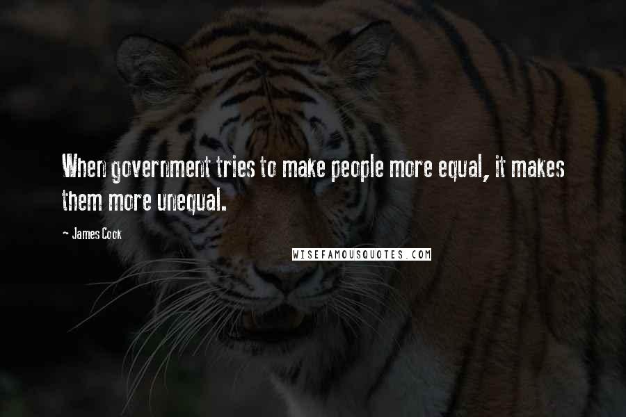 James Cook Quotes: When government tries to make people more equal, it makes them more unequal.