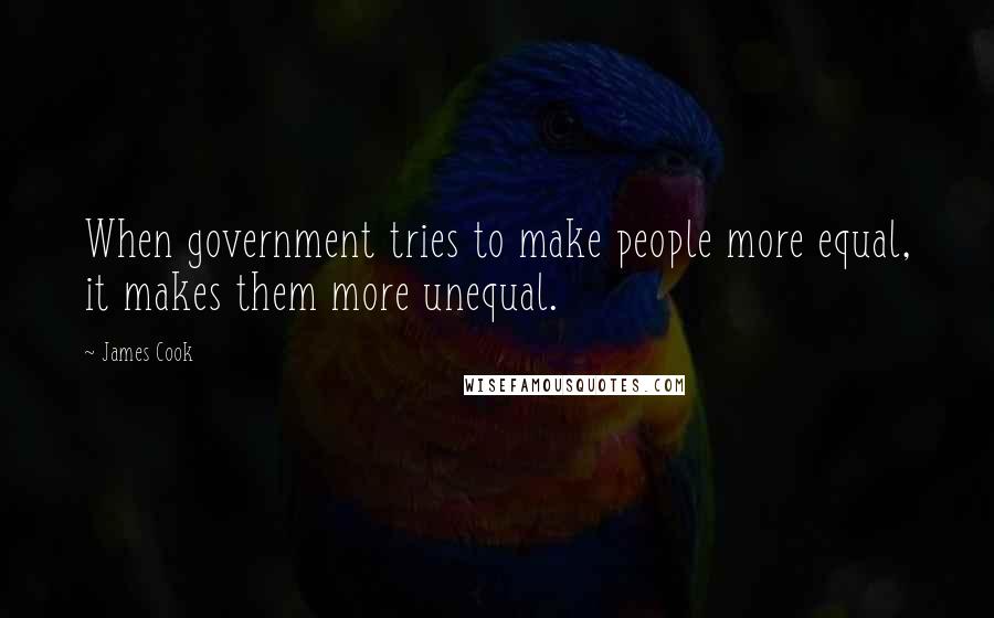 James Cook Quotes: When government tries to make people more equal, it makes them more unequal.