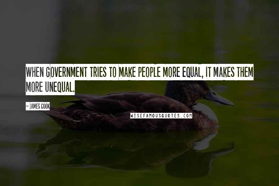 James Cook Quotes: When government tries to make people more equal, it makes them more unequal.