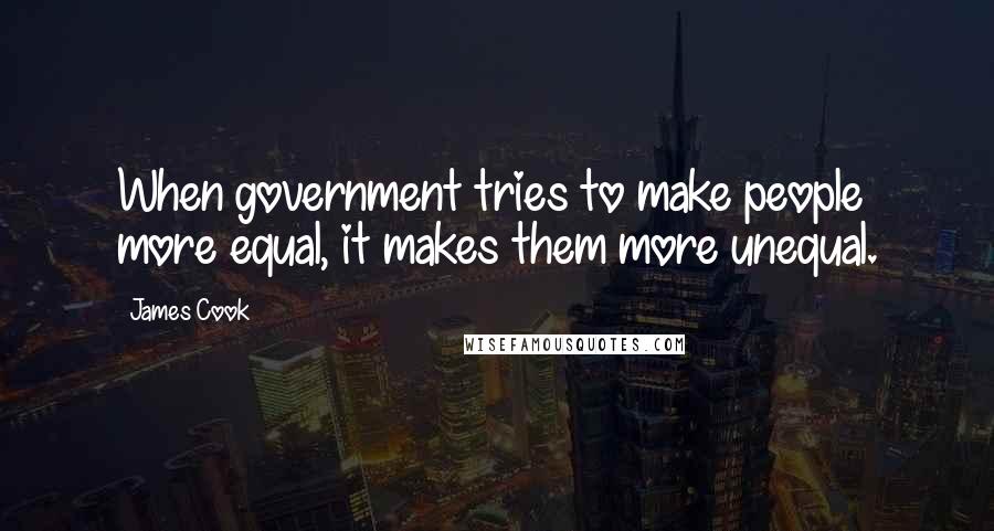 James Cook Quotes: When government tries to make people more equal, it makes them more unequal.