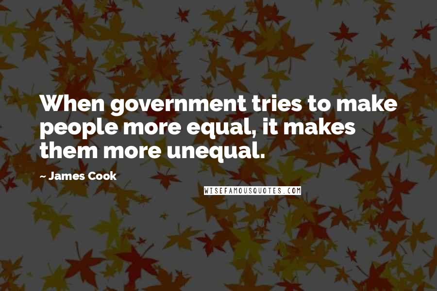 James Cook Quotes: When government tries to make people more equal, it makes them more unequal.