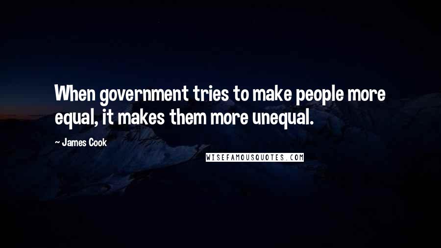 James Cook Quotes: When government tries to make people more equal, it makes them more unequal.