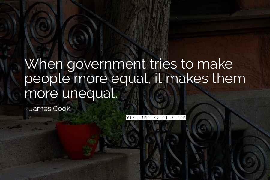 James Cook Quotes: When government tries to make people more equal, it makes them more unequal.
