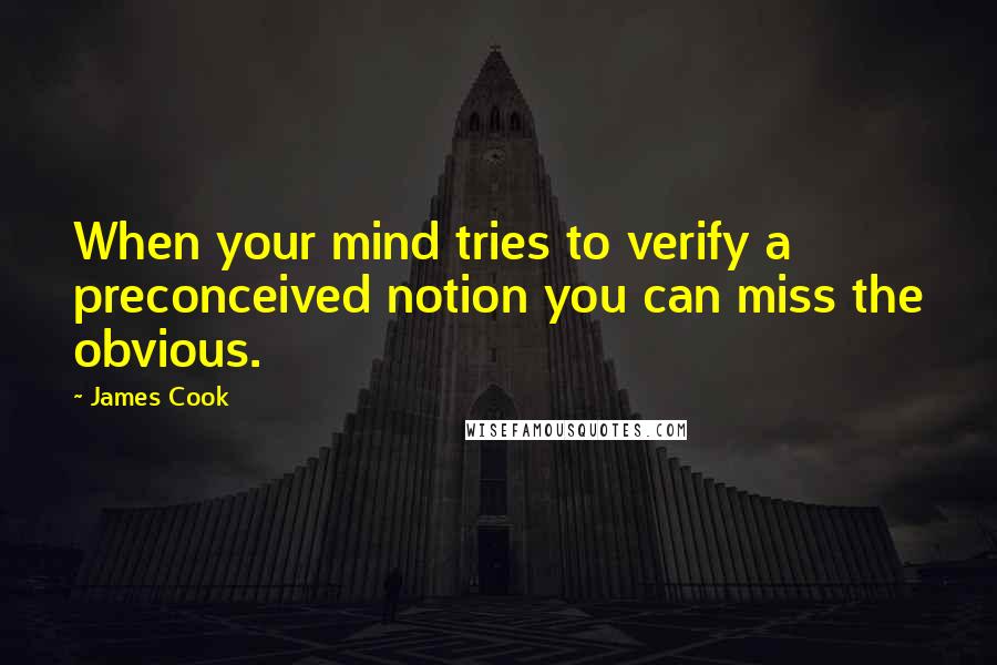 James Cook Quotes: When your mind tries to verify a preconceived notion you can miss the obvious.