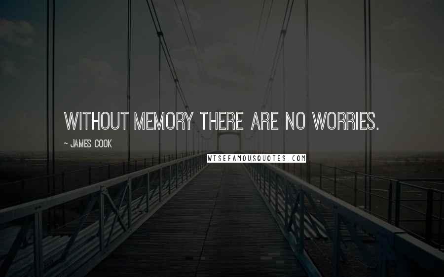 James Cook Quotes: Without memory there are no worries.