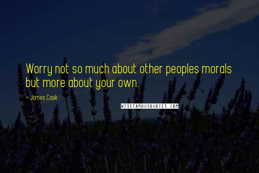 James Cook Quotes: Worry not so much about other peoples morals but more about your own.