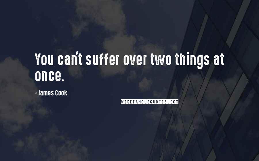 James Cook Quotes: You can't suffer over two things at once.