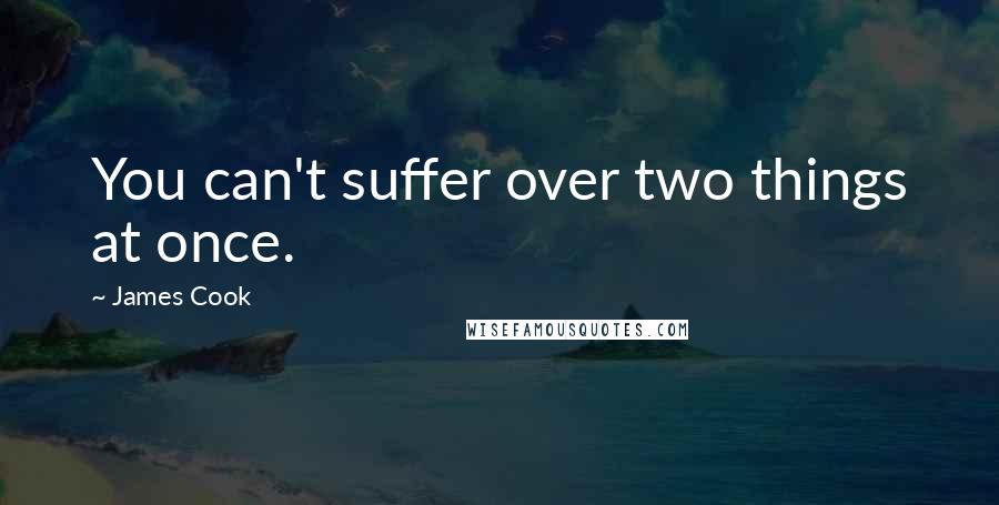 James Cook Quotes: You can't suffer over two things at once.