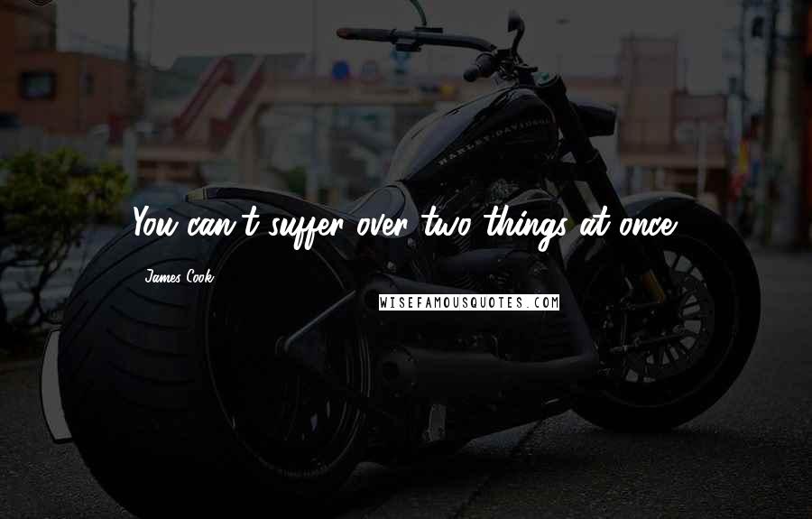 James Cook Quotes: You can't suffer over two things at once.