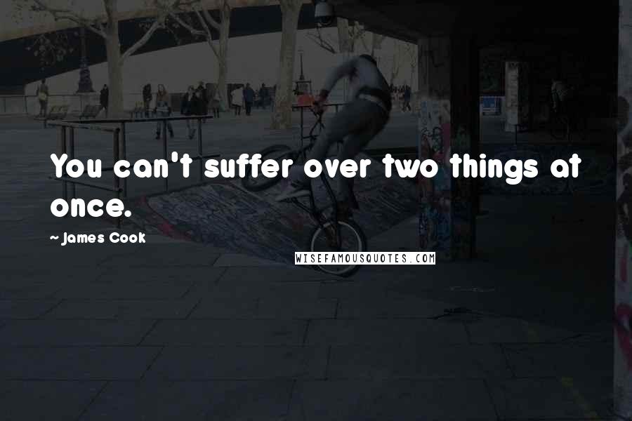 James Cook Quotes: You can't suffer over two things at once.