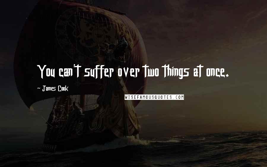 James Cook Quotes: You can't suffer over two things at once.