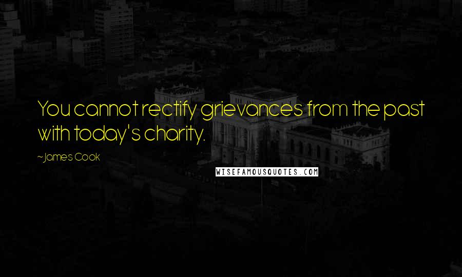 James Cook Quotes: You cannot rectify grievances from the past with today's charity.