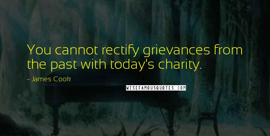 James Cook Quotes: You cannot rectify grievances from the past with today's charity.