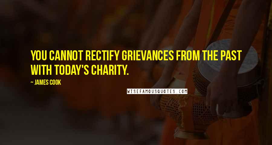 James Cook Quotes: You cannot rectify grievances from the past with today's charity.