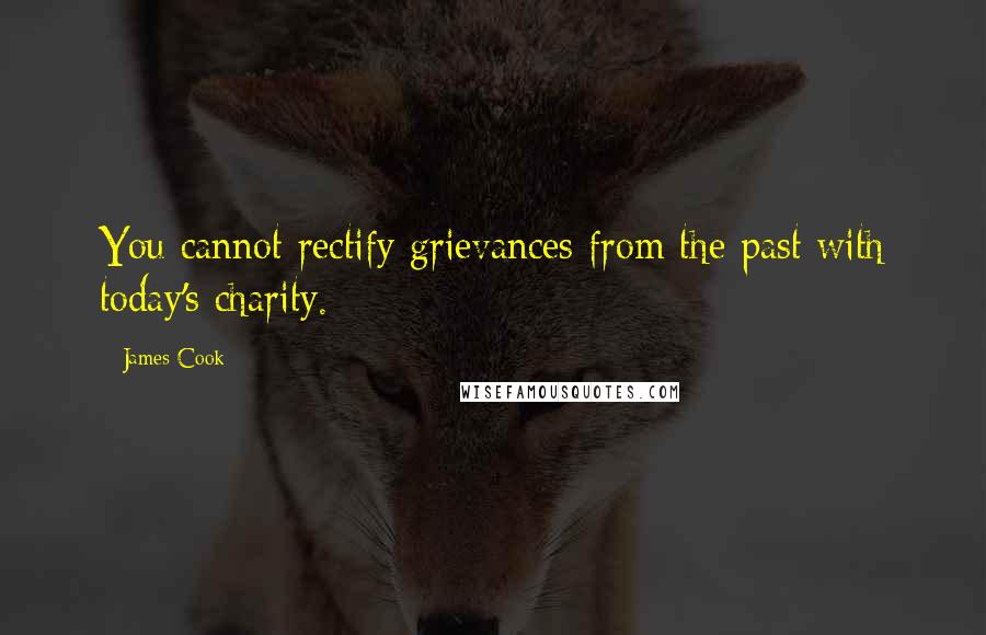 James Cook Quotes: You cannot rectify grievances from the past with today's charity.