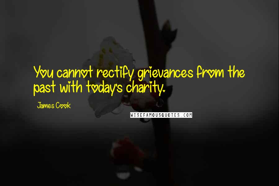 James Cook Quotes: You cannot rectify grievances from the past with today's charity.
