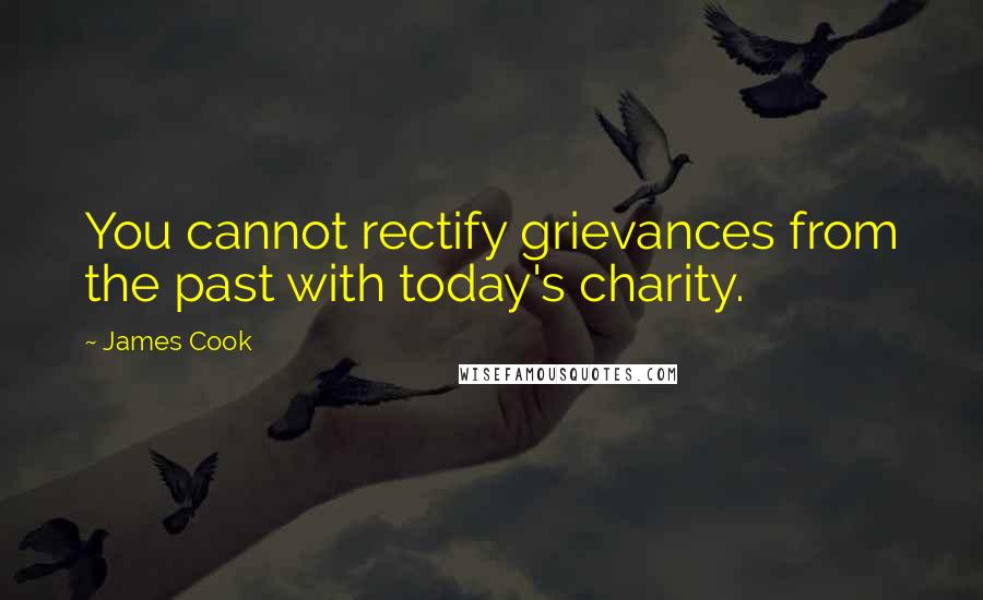 James Cook Quotes: You cannot rectify grievances from the past with today's charity.