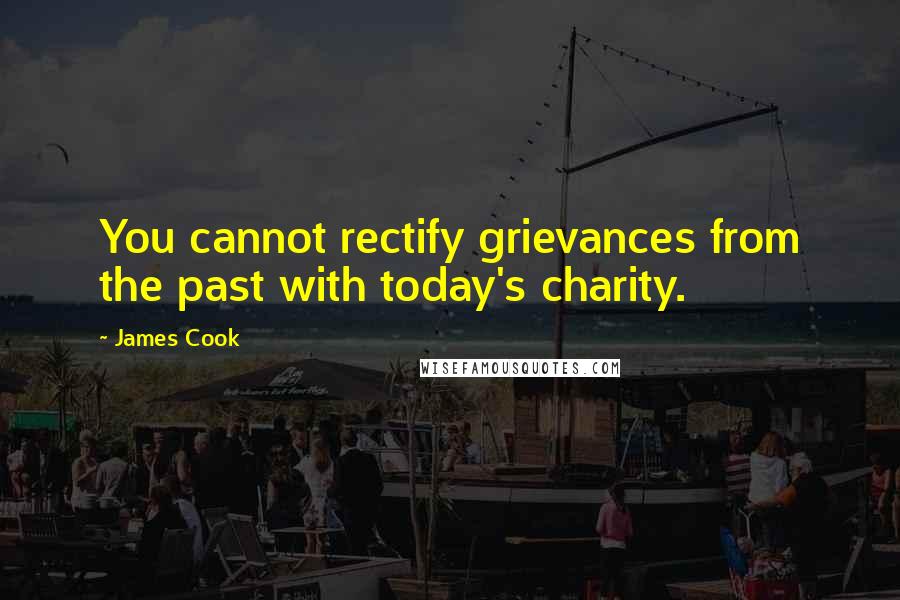 James Cook Quotes: You cannot rectify grievances from the past with today's charity.