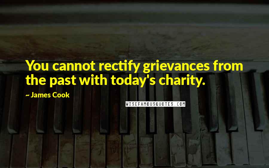 James Cook Quotes: You cannot rectify grievances from the past with today's charity.