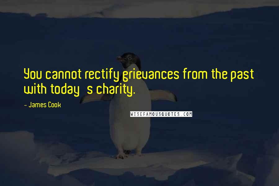 James Cook Quotes: You cannot rectify grievances from the past with today's charity.