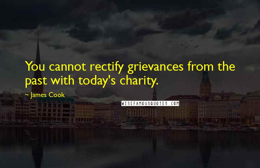 James Cook Quotes: You cannot rectify grievances from the past with today's charity.