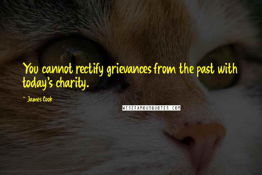 James Cook Quotes: You cannot rectify grievances from the past with today's charity.