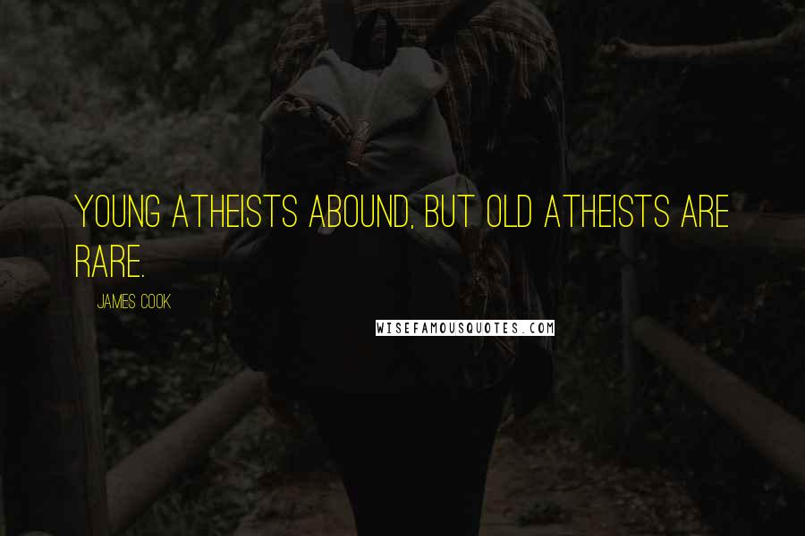 James Cook Quotes: Young atheists abound, but old atheists are rare.