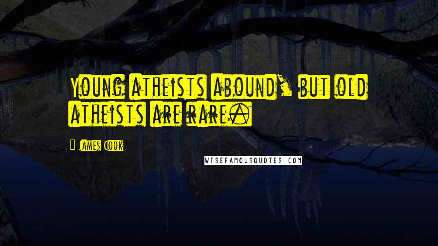 James Cook Quotes: Young atheists abound, but old atheists are rare.