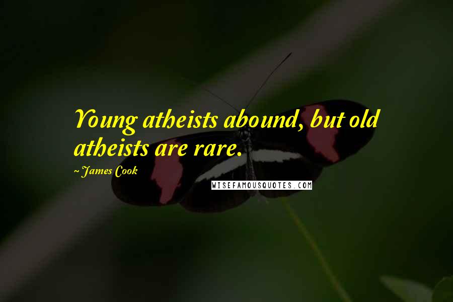 James Cook Quotes: Young atheists abound, but old atheists are rare.