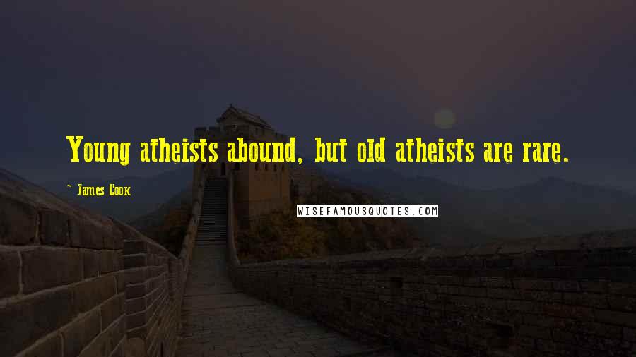 James Cook Quotes: Young atheists abound, but old atheists are rare.