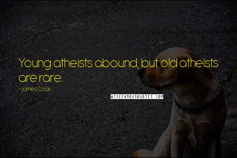 James Cook Quotes: Young atheists abound, but old atheists are rare.