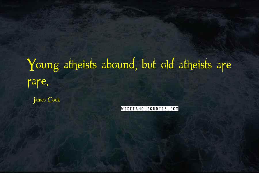 James Cook Quotes: Young atheists abound, but old atheists are rare.