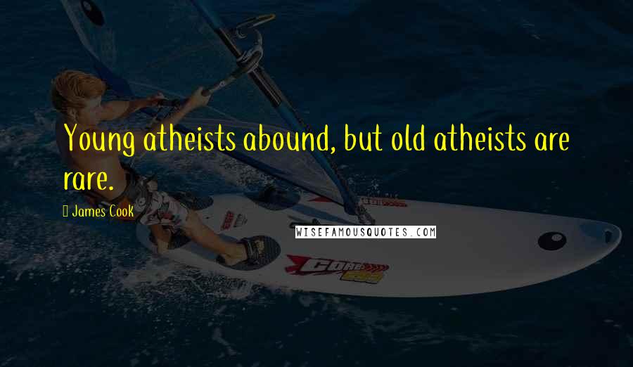 James Cook Quotes: Young atheists abound, but old atheists are rare.