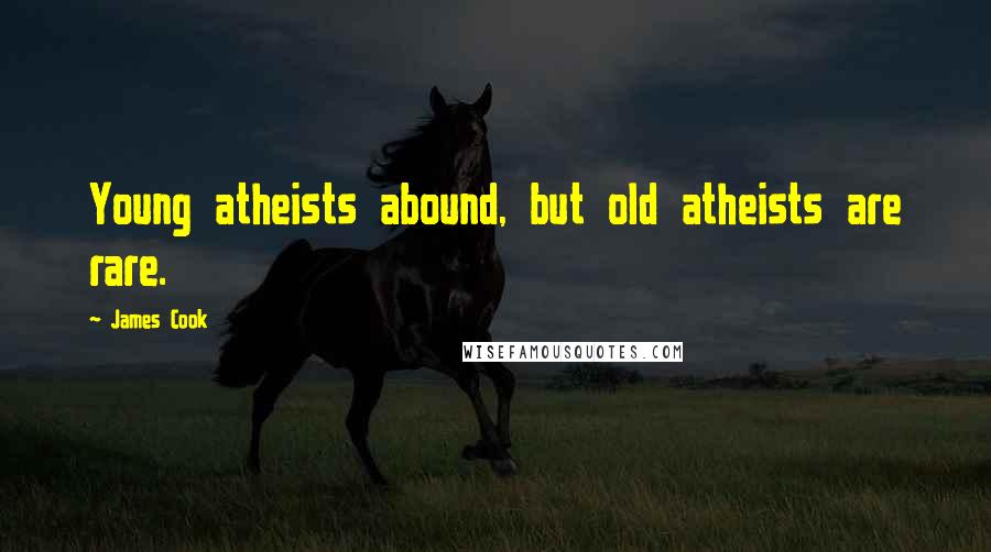 James Cook Quotes: Young atheists abound, but old atheists are rare.