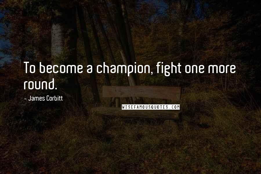 James Corbitt Quotes: To become a champion, fight one more round.