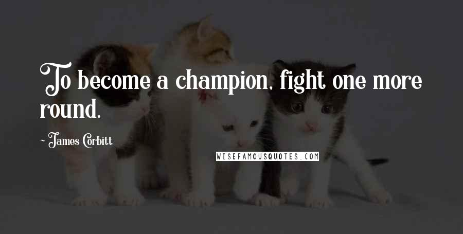James Corbitt Quotes: To become a champion, fight one more round.