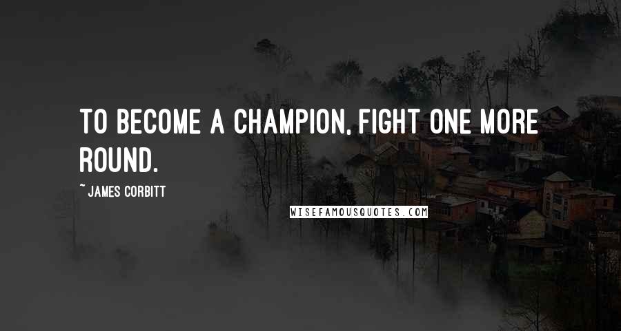 James Corbitt Quotes: To become a champion, fight one more round.