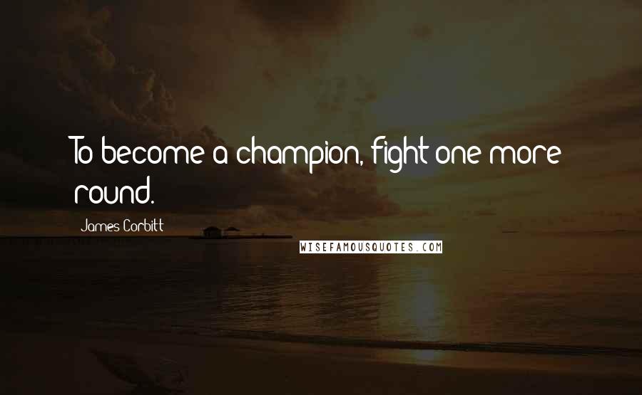James Corbitt Quotes: To become a champion, fight one more round.