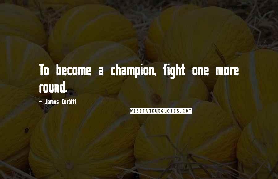 James Corbitt Quotes: To become a champion, fight one more round.